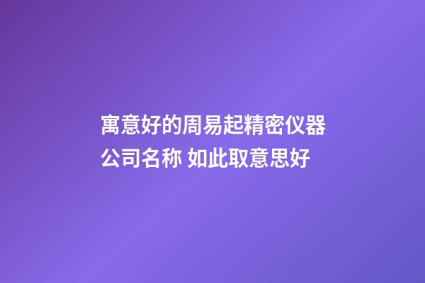 寓意好的周易起精密仪器公司名称 如此取意思好-第1张-公司起名-玄机派